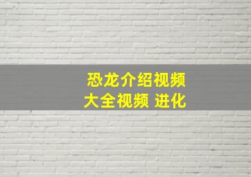 恐龙介绍视频大全视频 进化